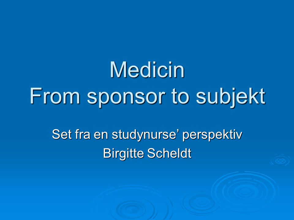 Medicin From sponsor to subjekt Set fra en studynurse’ perspektiv Birgitte Scheldt