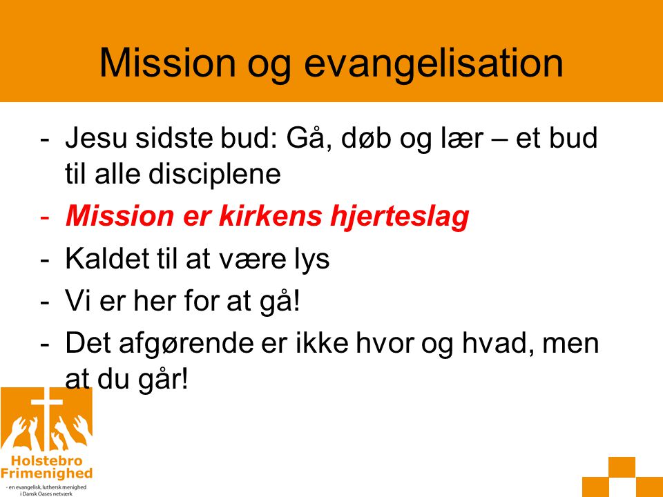 Mission og evangelisation -Jesu sidste bud: Gå, døb og lær – et bud til alle disciplene -Mission er kirkens hjerteslag -Kaldet til at være lys -Vi er her for at gå.