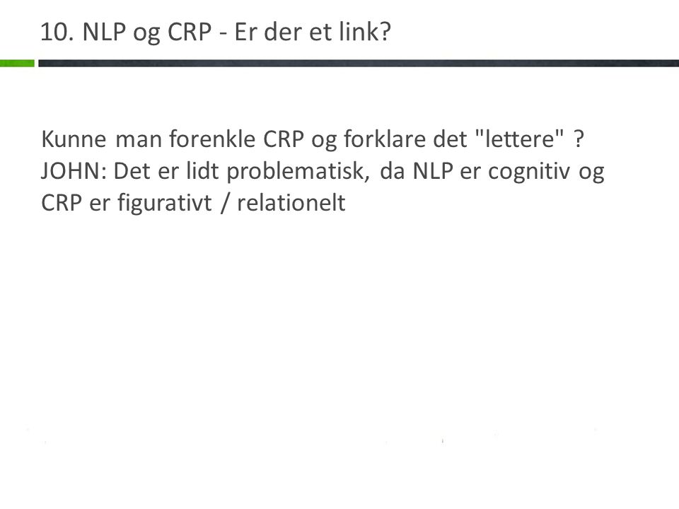 10. NLP og CRP - Er der et link. Kunne man forenkle CRP og forklare det lettere .