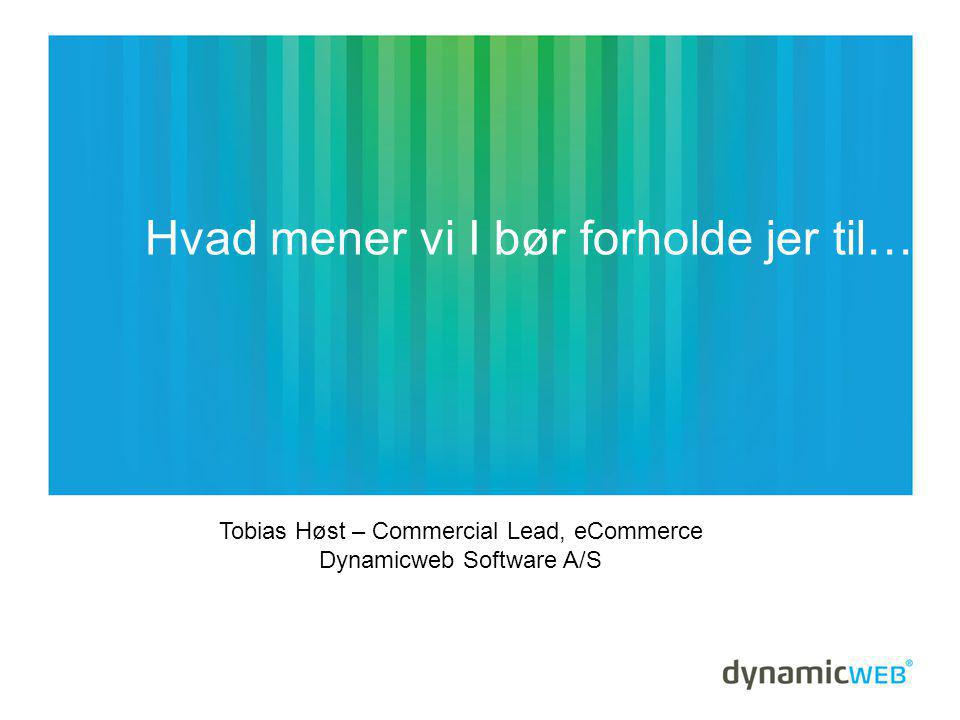 Hvad mener vi I bør forholde jer til… Tobias Høst – Commercial Lead, eCommerce Dynamicweb Software A/S