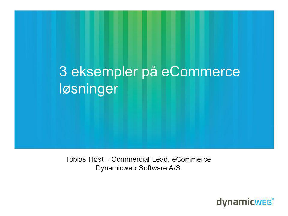 3 eksempler på eCommerce løsninger Tobias Høst – Commercial Lead, eCommerce Dynamicweb Software A/S