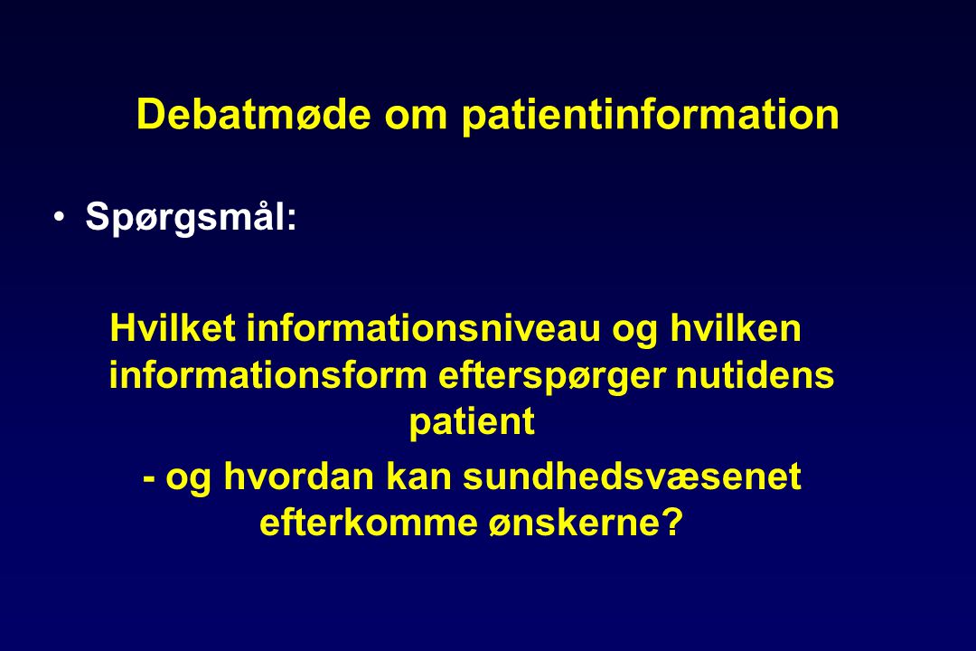 Debatmøde om patientinformation •Spørgsmål: Hvilket informationsniveau og hvilken informationsform efterspørger nutidens patient - og hvordan kan sundhedsvæsenet efterkomme ønskerne