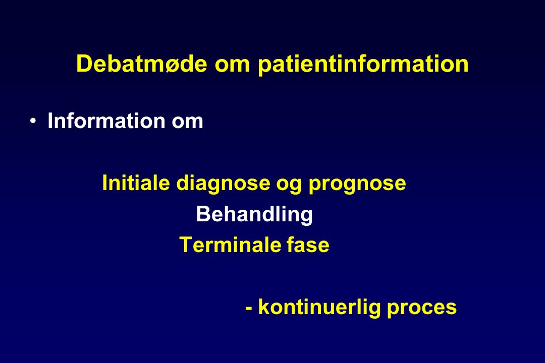 Debatmøde om patientinformation •Information om Initiale diagnose og prognose Behandling Terminale fase - kontinuerlig proces