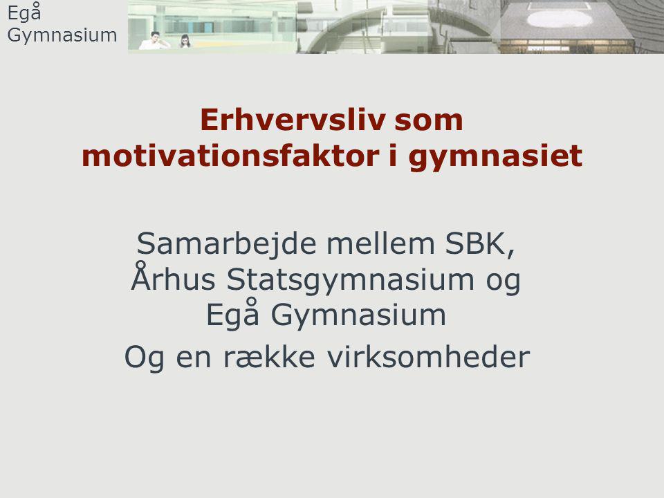 Egå Gymnasium Erhvervsliv som motivationsfaktor i gymnasiet Samarbejde mellem SBK, Århus Statsgymnasium og Egå Gymnasium Og en række virksomheder