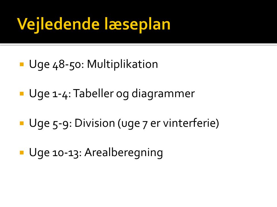  Uge 48-50: Multiplikation  Uge 1-4: Tabeller og diagrammer  Uge 5-9: Division (uge 7 er vinterferie)  Uge 10-13: Arealberegning