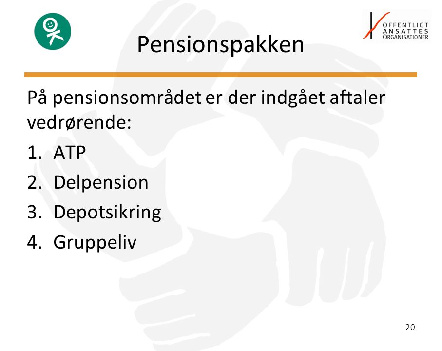 Pensionspakken På pensionsområdet er der indgået aftaler vedrørende: 1.ATP 2.Delpension 3.Depotsikring 4.Gruppeliv 20