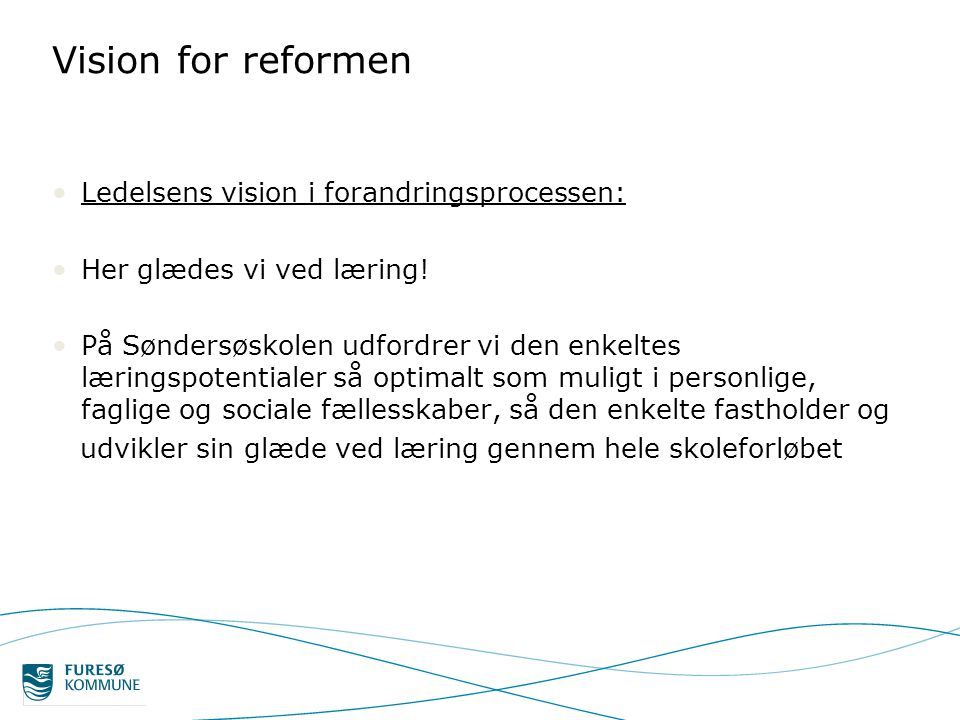 Vision for reformen •Ledelsens vision i forandringsprocessen: •Her glædes vi ved læring.