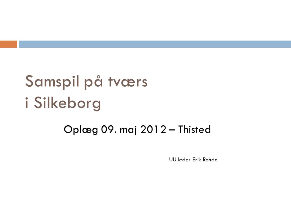 Samspil på tværs i Silkeborg Oplæg 09. maj 2012 – Thisted UU leder Erik Rohde