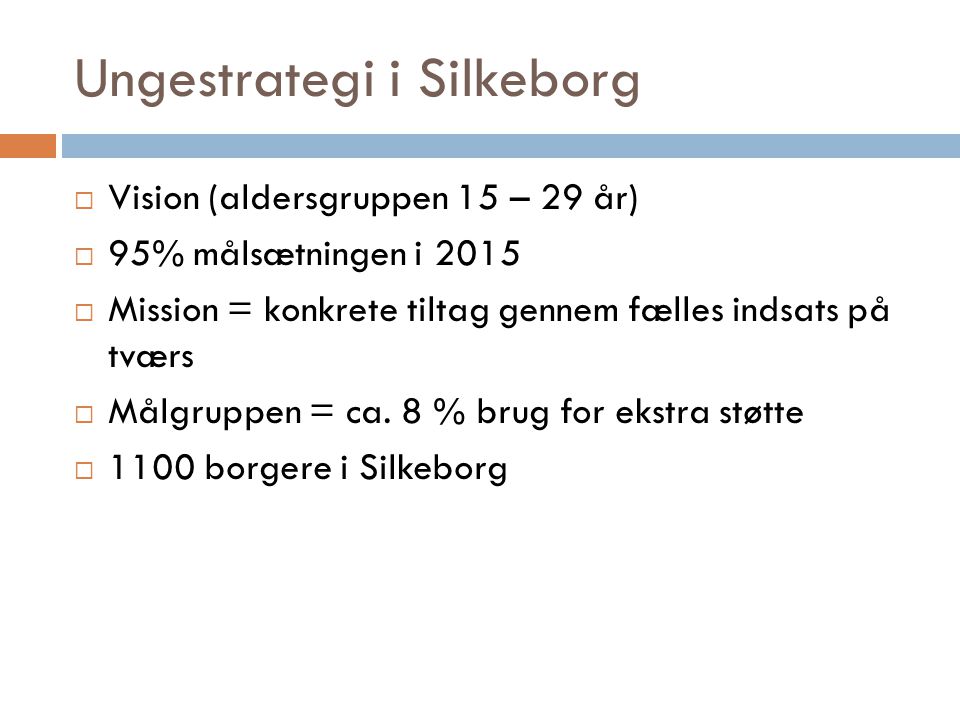 Ungestrategi i Silkeborg  Vision (aldersgruppen 15 – 29 år)  95% målsætningen i 2015  Mission = konkrete tiltag gennem fælles indsats på tværs  Målgruppen = ca.