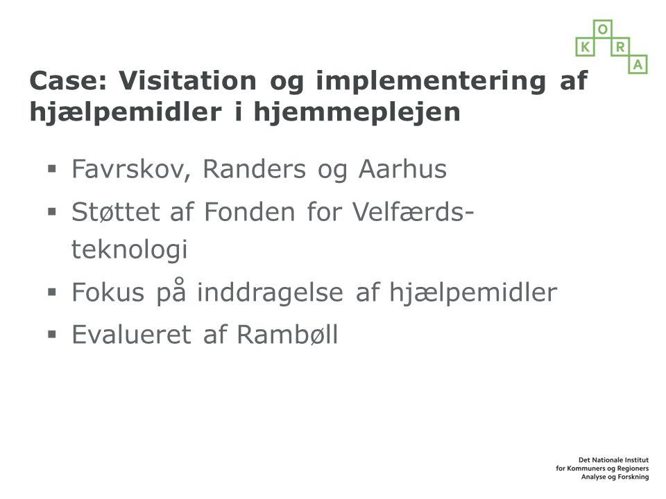 Case: Visitation og implementering af hjælpemidler i hjemmeplejen  Favrskov, Randers og Aarhus  Støttet af Fonden for Velfærds- teknologi  Fokus på inddragelse af hjælpemidler  Evalueret af Rambøll