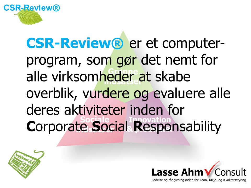 CSR-Review® er et computer- program, som gør det nemt for alle virksomheder at skabe overblik, vurdere og evaluere alle deres aktiviteter inden for Corporate Social Responsability