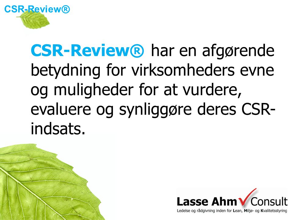 CSR-Review ® CSR-Review® har en afgørende betydning for virksomheders evne og muligheder for at vurdere, evaluere og synliggøre deres CSR- indsats.
