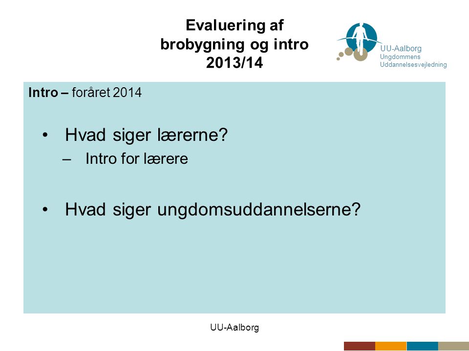 UU-Aalborg Evaluering af brobygning og intro 2013/14 Intro – foråret 2014 •Hvad siger lærerne.