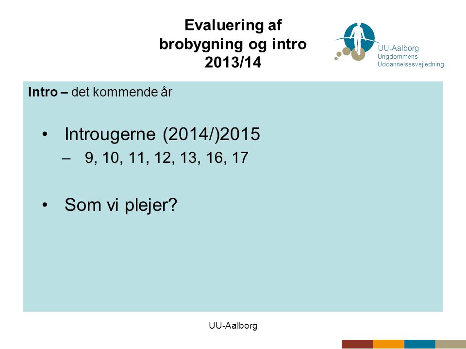UU-Aalborg Evaluering af brobygning og intro 2013/14 Intro – det kommende år •Introugerne (2014/)2015 –9, 10, 11, 12, 13, 16, 17 •Som vi plejer.