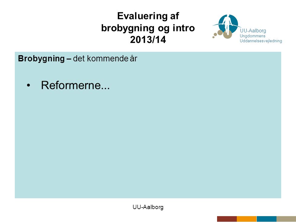 UU-Aalborg Evaluering af brobygning og intro 2013/14 Brobygning – det kommende år •Reformerne...