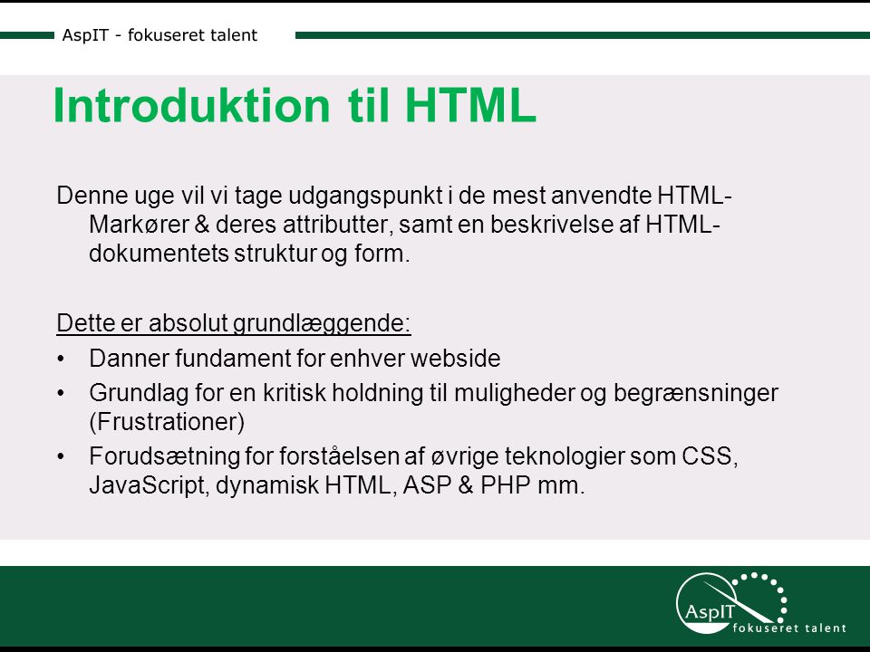 Introduktion til HTML Denne uge vil vi tage udgangspunkt i de mest anvendte HTML- Markører & deres attributter, samt en beskrivelse af HTML- dokumentets struktur og form.