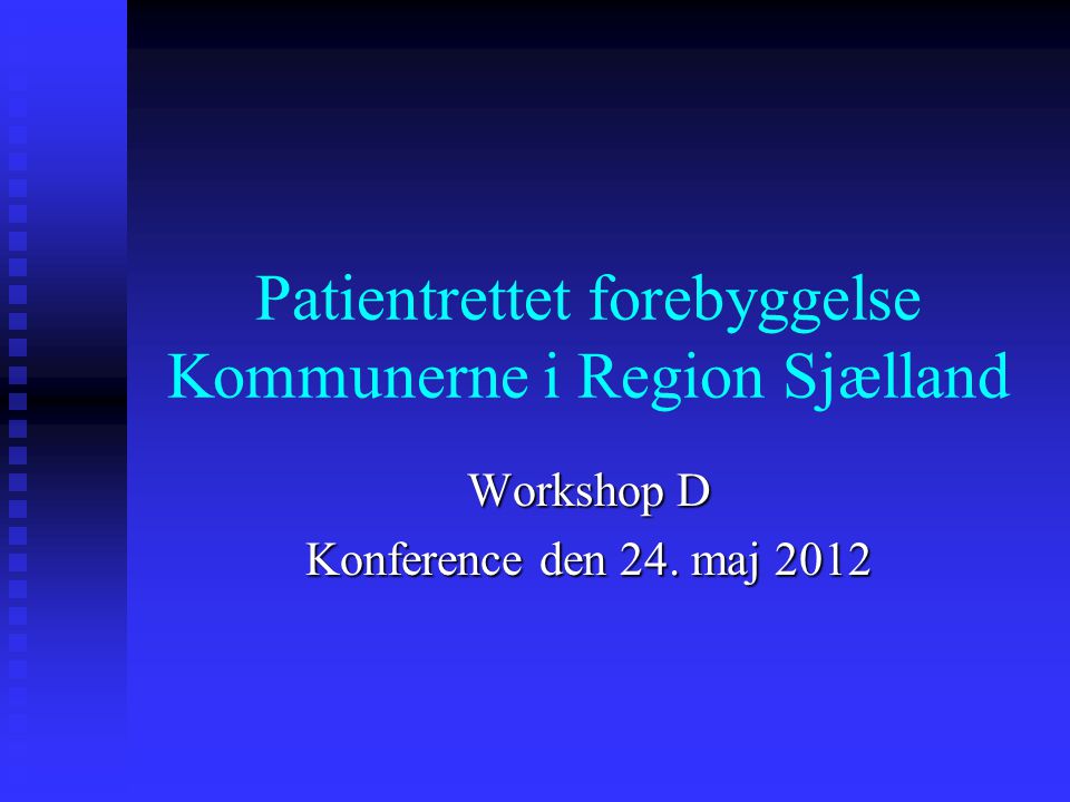 Patientrettet forebyggelse Kommunerne i Region Sjælland Workshop D Konference den 24. maj 2012