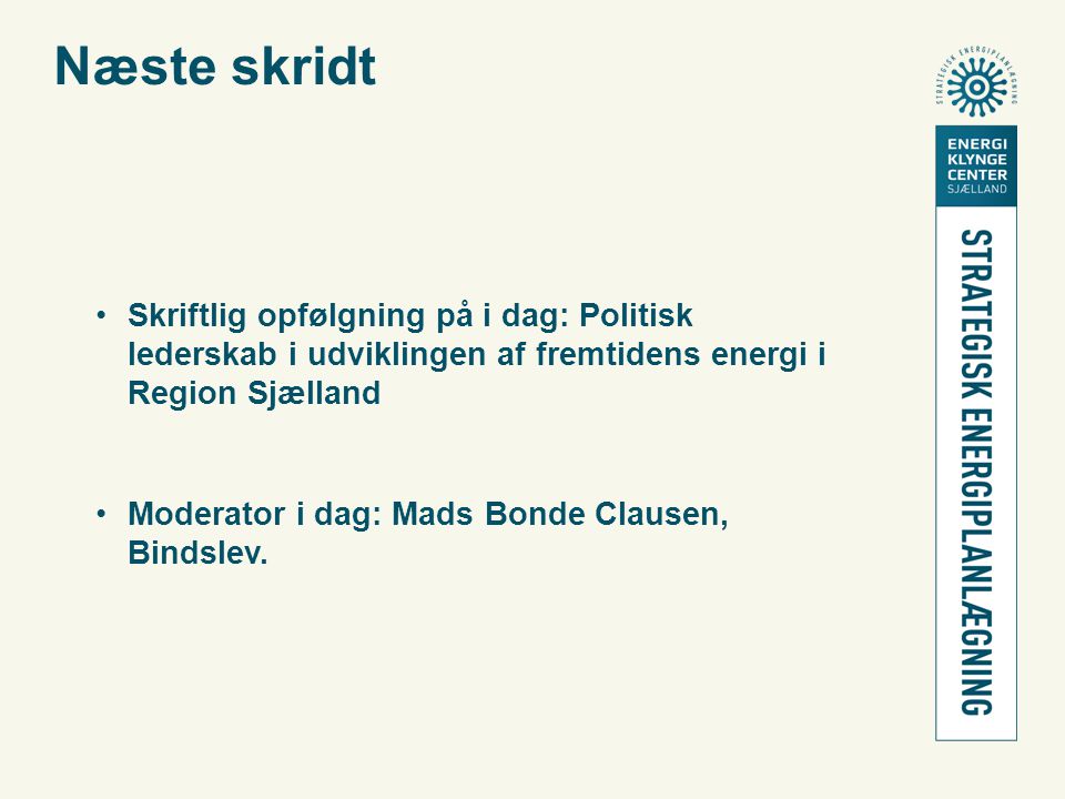 Næste skridt •Skriftlig opfølgning på i dag: Politisk lederskab i udviklingen af fremtidens energi i Region Sjælland •Moderator i dag: Mads Bonde Clausen, Bindslev.