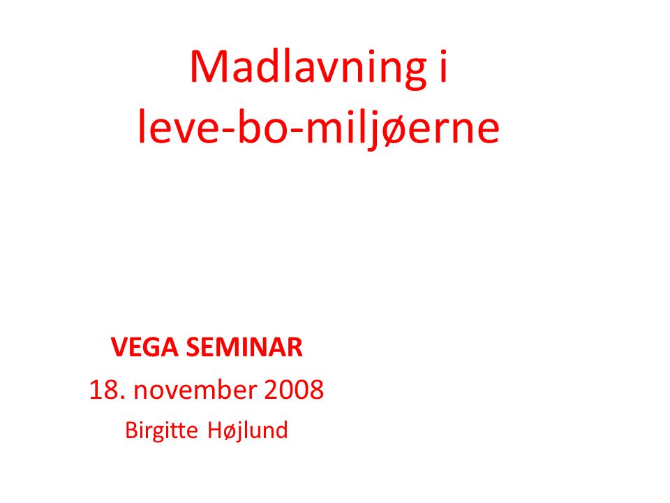 Madlavning i leve-bo-miljøerne VEGA SEMINAR 18. november 2008 Birgitte Højlund