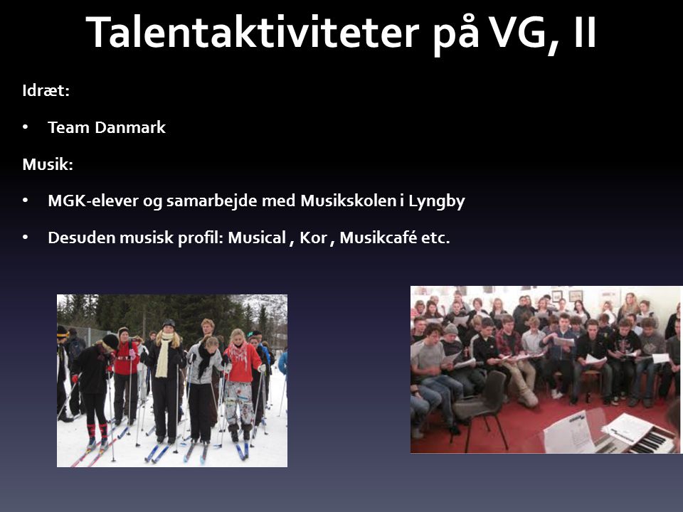 Idræt: • Team Danmark Musik: • MGK-elever og samarbejde med Musikskolen i Lyngby • Desuden musisk profil: Musical, Kor, Musikcafé etc.