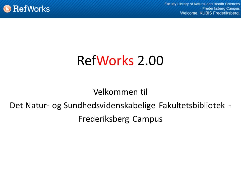 RefWorks 2.00 Velkommen til Det Natur- og Sundhedsvidenskabelige Fakultetsbibliotek - Frederiksberg Campus