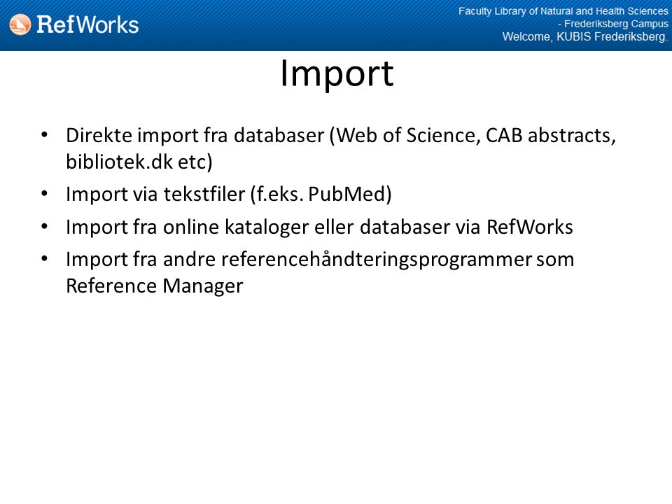 Import • Direkte import fra databaser (Web of Science, CAB abstracts, bibliotek.dk etc) • Import via tekstfiler (f.eks.