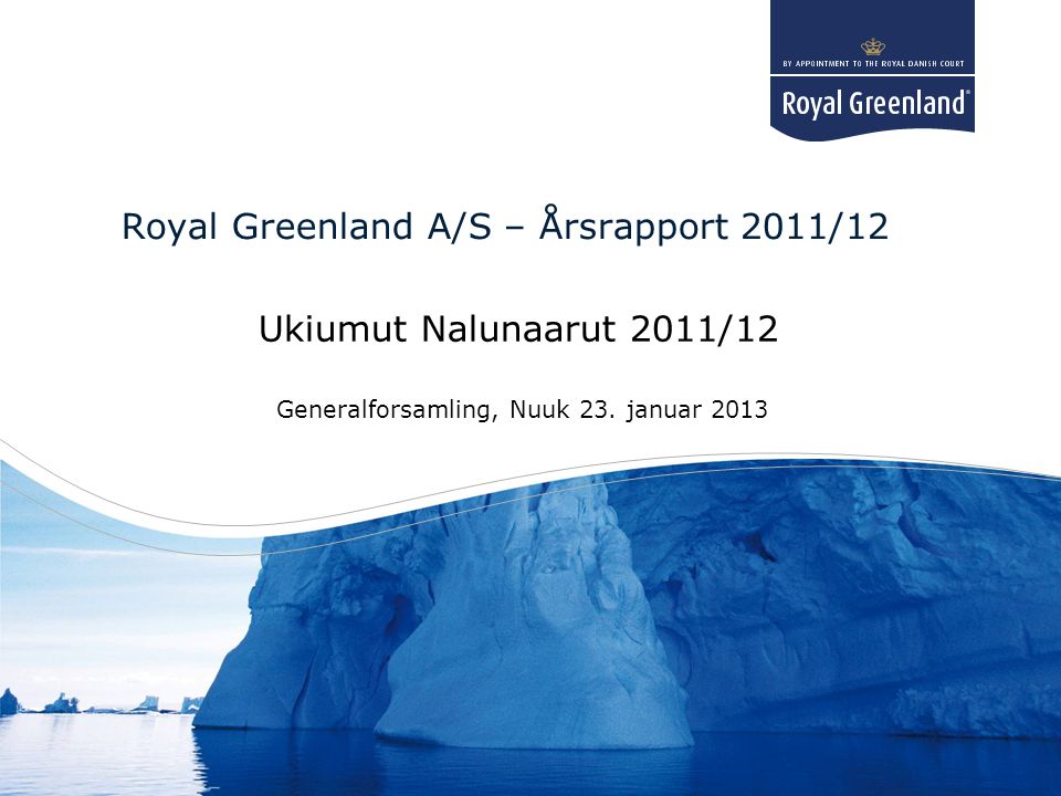 Title goes here Subtitle goes here Royal Greenland A/S – Årsrapport 2011/12 Ukiumut Nalunaarut 2011/12 Generalforsamling, Nuuk 23.