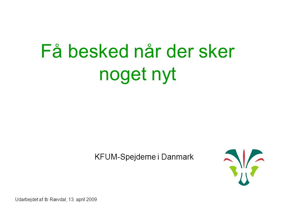Få besked når der sker noget nyt KFUM-Spejderne i Danmark Udarbejdet af Ib Rævdal, 13. april 2009