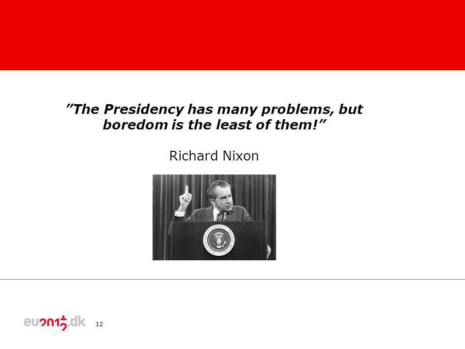 12 The Presidency has many problems, but boredom is the least of them! Richard Nixon