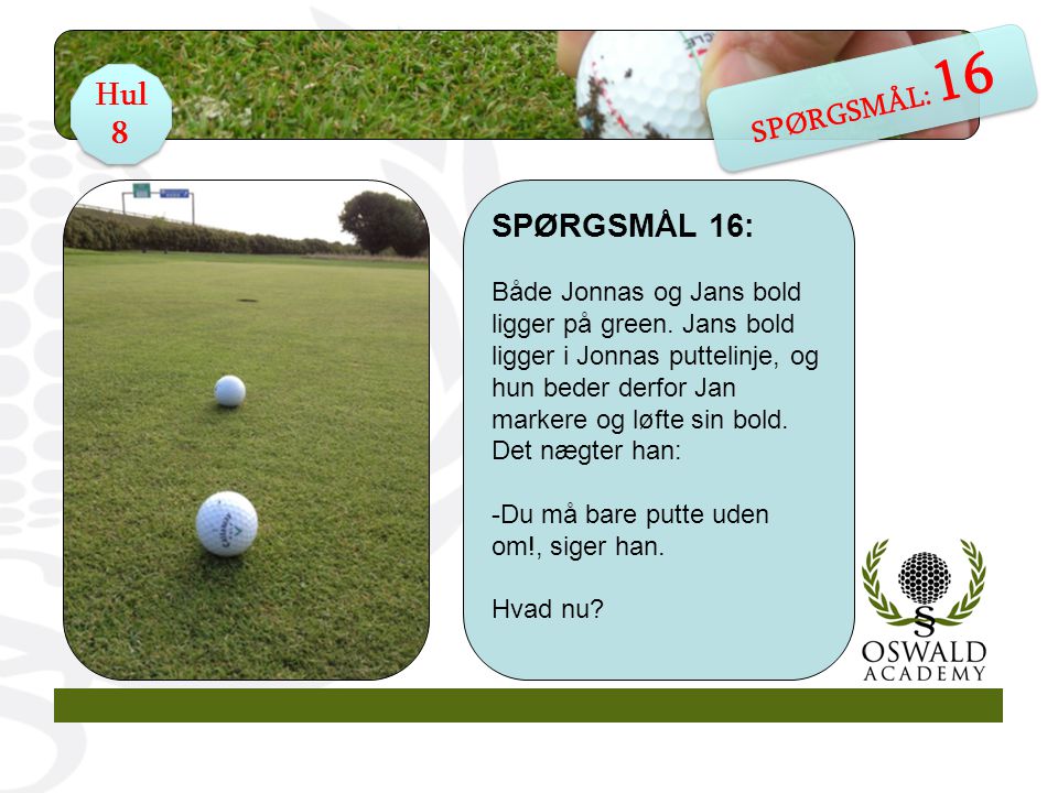 SPØRGSMÅL 16: Både Jonnas og Jans bold ligger på green.