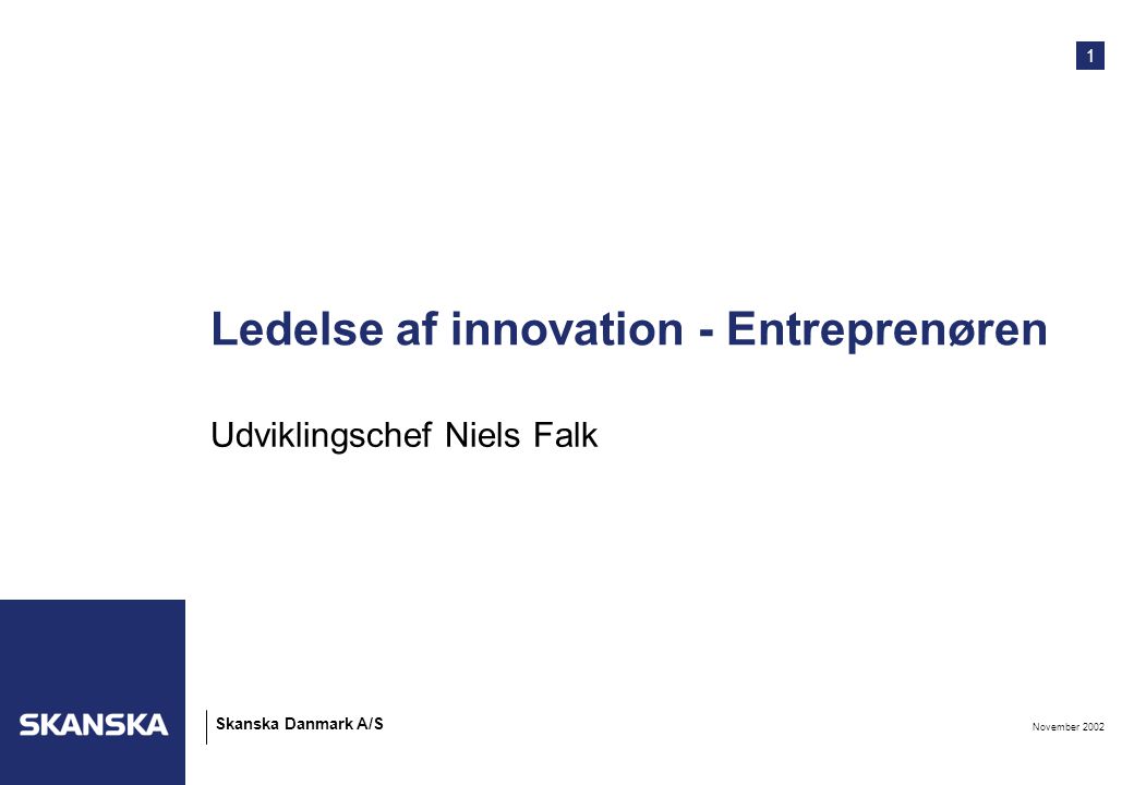 1 November 2002 Skanska Danmark A/S Ledelse af innovation - Entreprenøren Udviklingschef Niels Falk