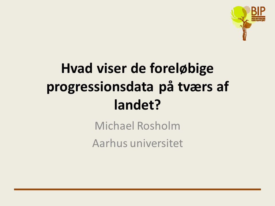 Hvad viser de foreløbige progressionsdata på tværs af landet Michael Rosholm Aarhus universitet