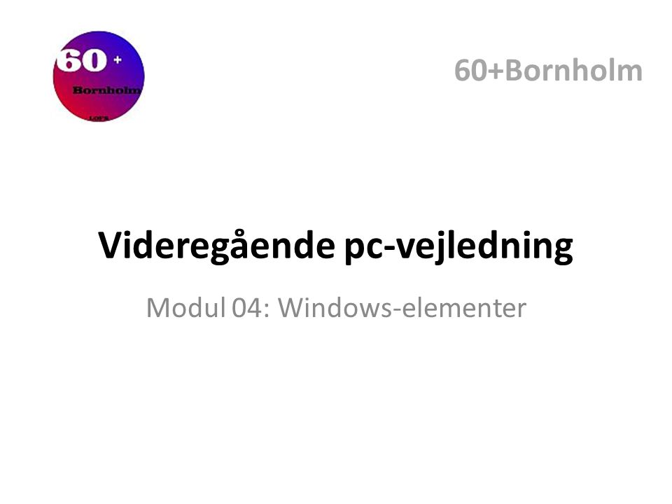 Videregående pc-vejledning Modul 04: Windows-elementer 60+Bornholm