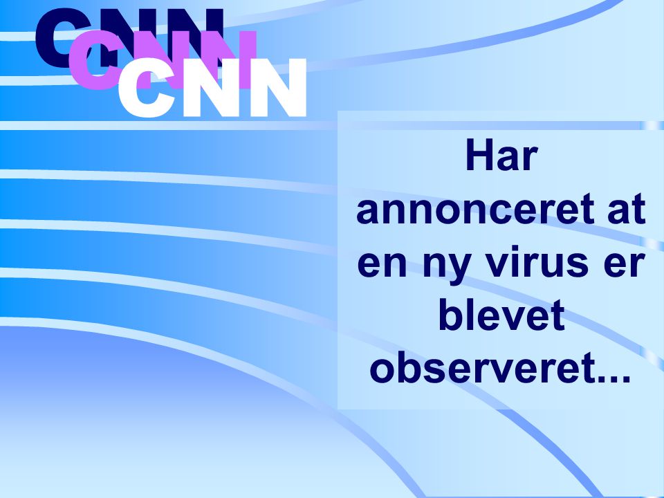 Har annonceret at en ny virus er blevet observeret... CNN