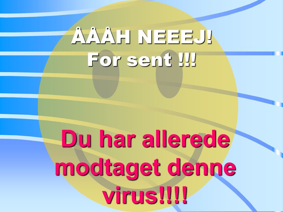 ÅÅÅH NEEEJ! For sent !!! Du Du har allerede modtaget denne virus!!!!