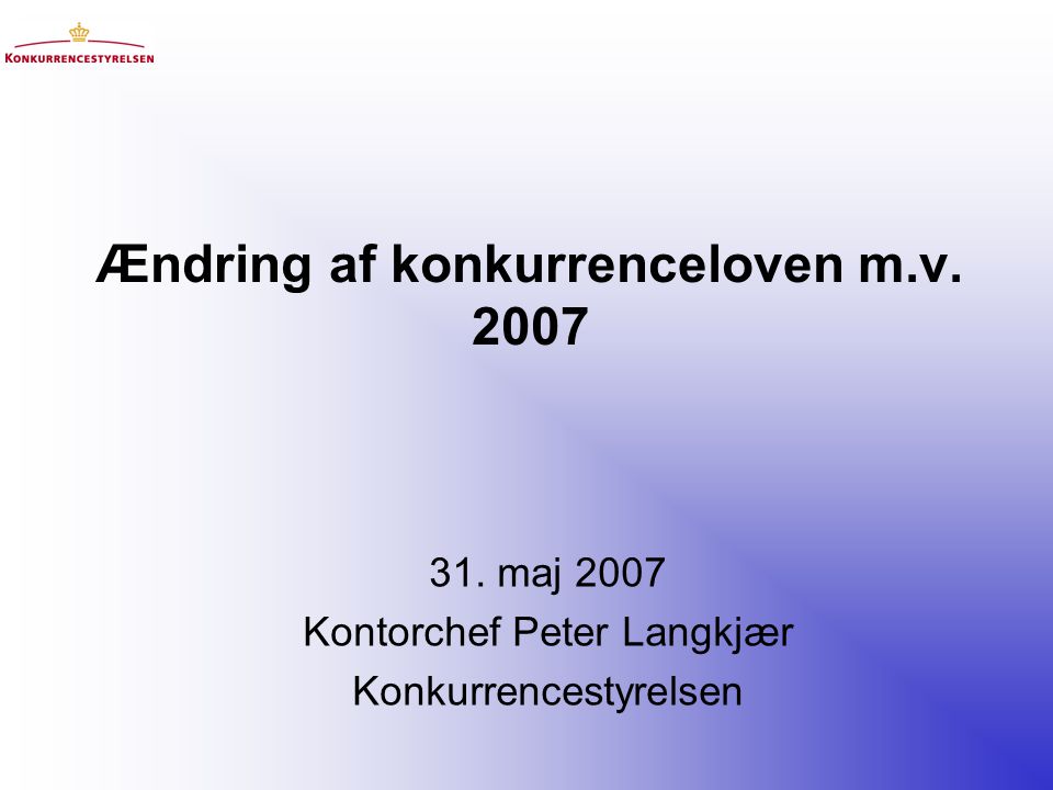 Ændring af konkurrenceloven m.v maj 2007 Kontorchef Peter Langkjær Konkurrencestyrelsen