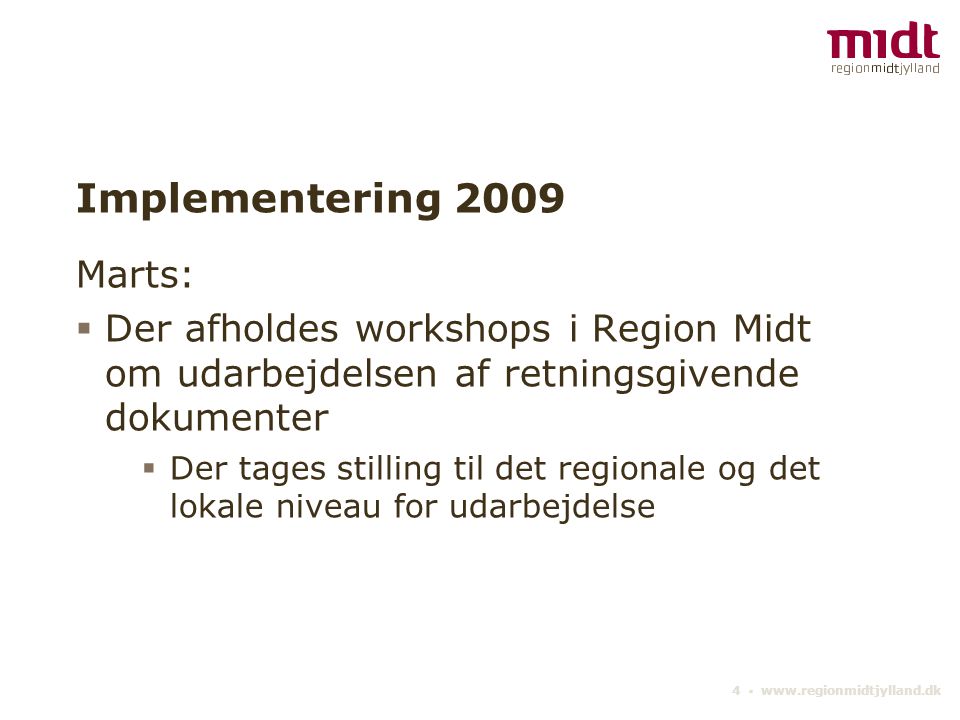 4 ▪   Implementering 2009 Marts:  Der afholdes workshops i Region Midt om udarbejdelsen af retningsgivende dokumenter  Der tages stilling til det regionale og det lokale niveau for udarbejdelse