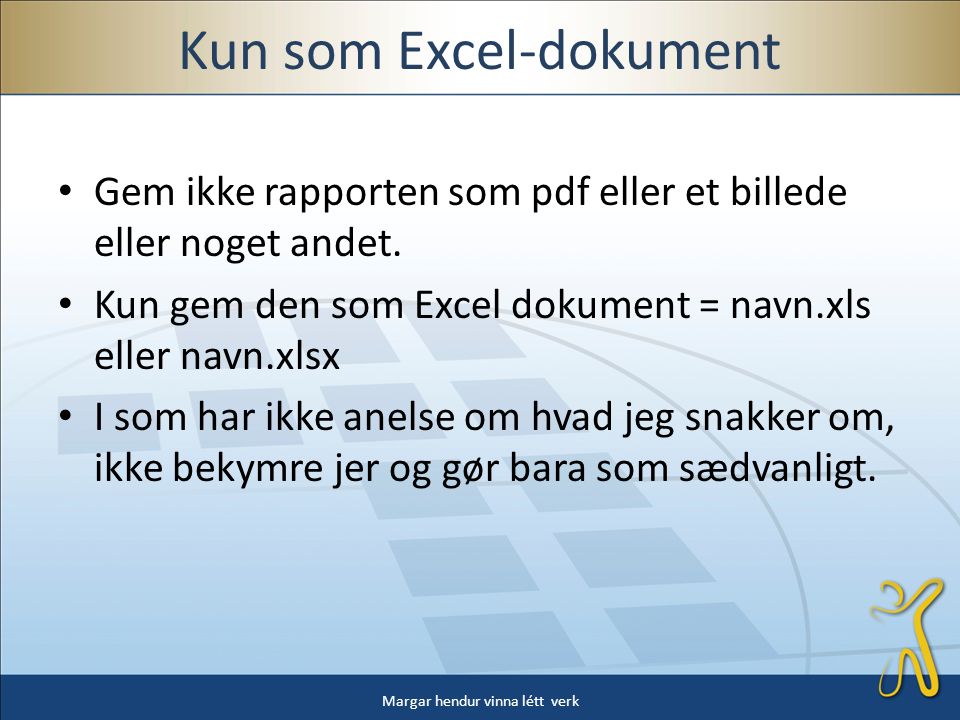 Kun som Excel-dokument • Gem ikke rapporten som pdf eller et billede eller noget andet.