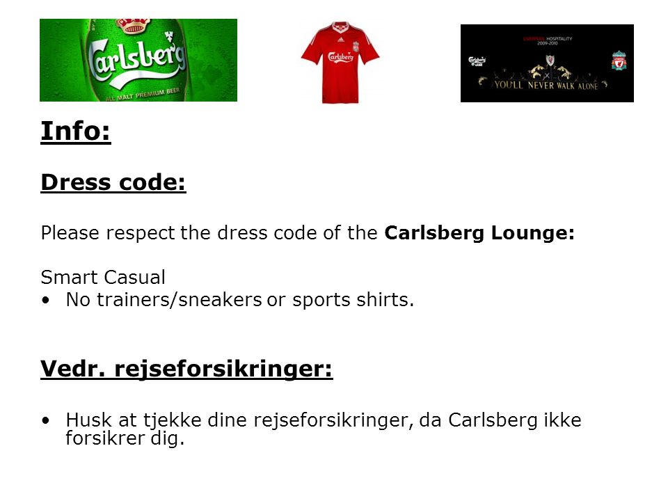 Info: Dress code: Please respect the dress code of the Carlsberg Lounge: Smart Casual •No trainers/sneakers or sports shirts.