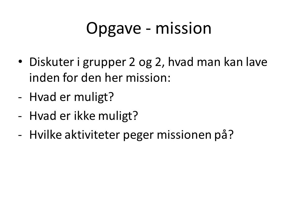 Opgave - mission • Diskuter i grupper 2 og 2, hvad man kan lave inden for den her mission: -Hvad er muligt.