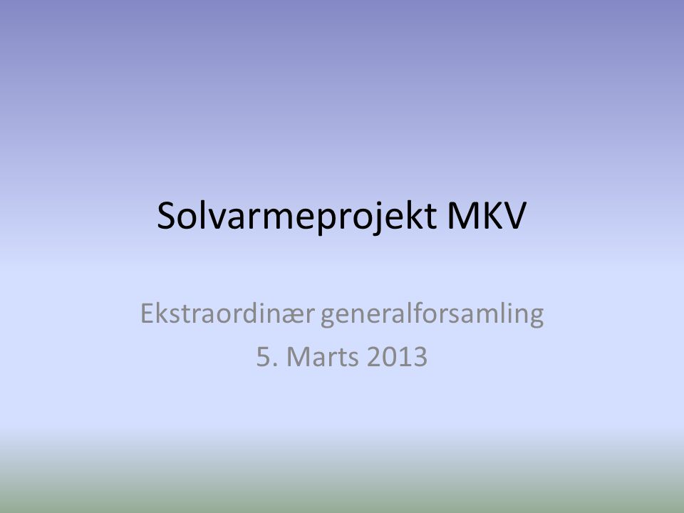 Solvarmeprojekt MKV Ekstraordinær generalforsamling 5. Marts 2013