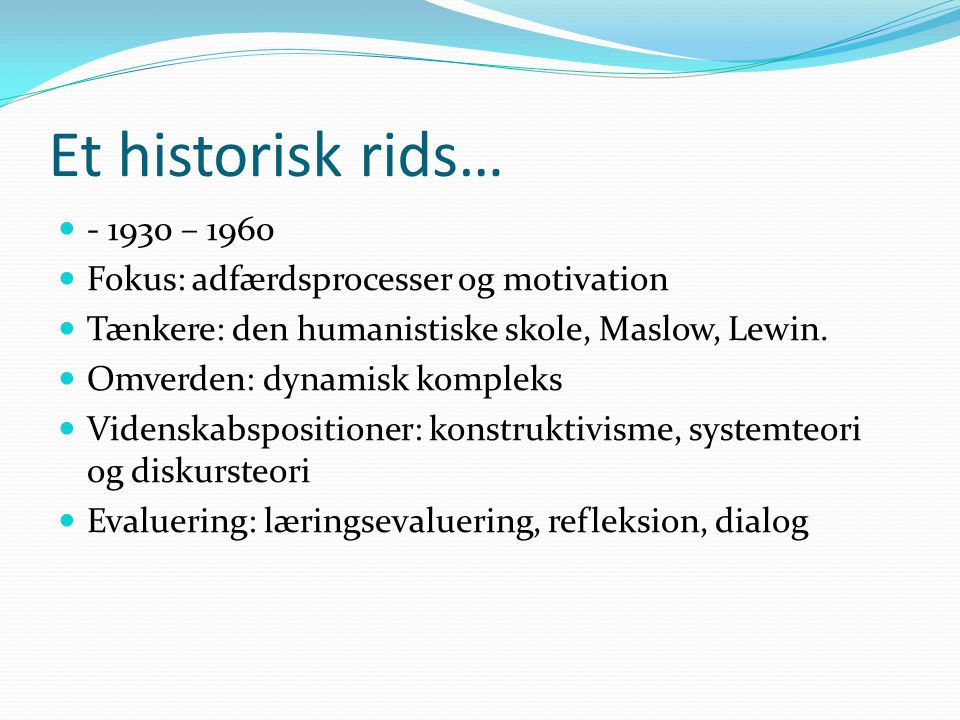 Et historisk rids…  – 1960  Fokus: adfærdsprocesser og motivation  Tænkere: den humanistiske skole, Maslow, Lewin.