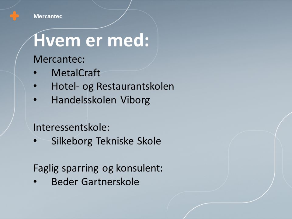 Mercantec: • MetalCraft • Hotel- og Restaurantskolen • Handelsskolen Viborg Interessentskole: • Silkeborg Tekniske Skole Faglig sparring og konsulent: • Beder Gartnerskole Hvem er med:
