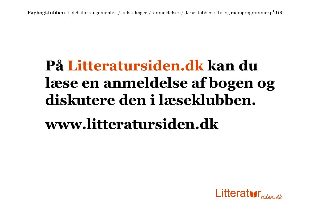 Fagbogklubben / debatarrangementer / udstillinger / anmeldelser / læseklubber / tv- og radioprogrammer på DR På Litteratursiden.dk kan du læse en anmeldelse af bogen og diskutere den i læseklubben.