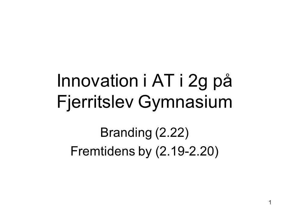 1 Innovation i AT i 2g på Fjerritslev Gymnasium Branding (2.22) Fremtidens by ( )
