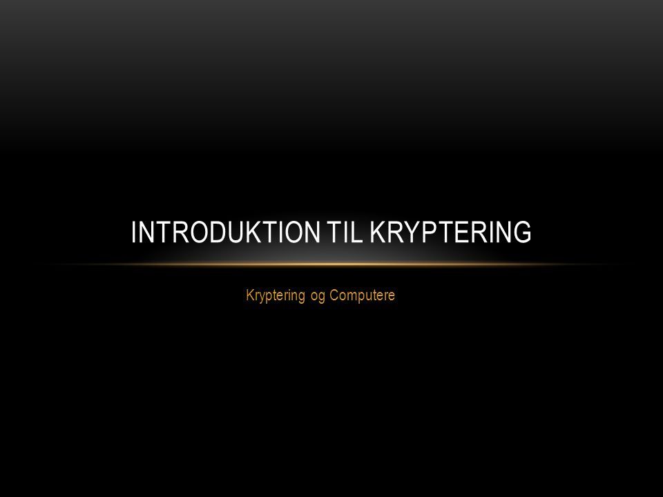 Kryptering og Computere INTRODUKTION TIL KRYPTERING