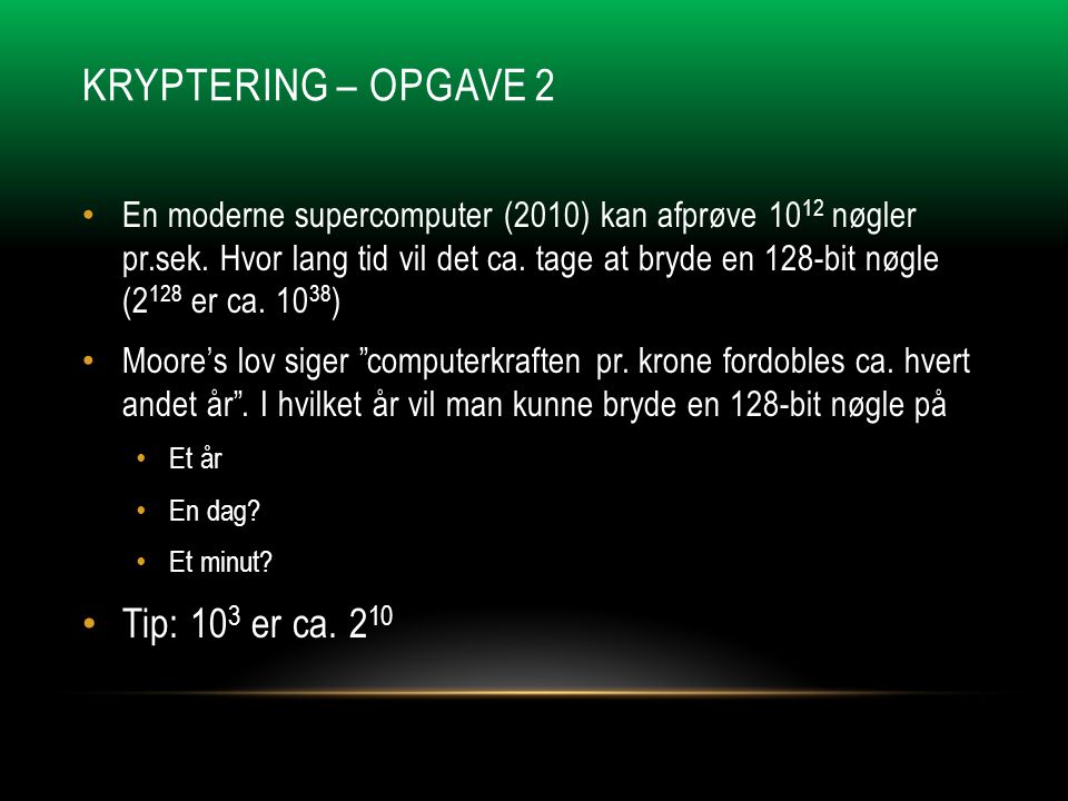 KRYPTERING – OPGAVE 2 • En moderne supercomputer (2010) kan afprøve nøgler pr.sek.