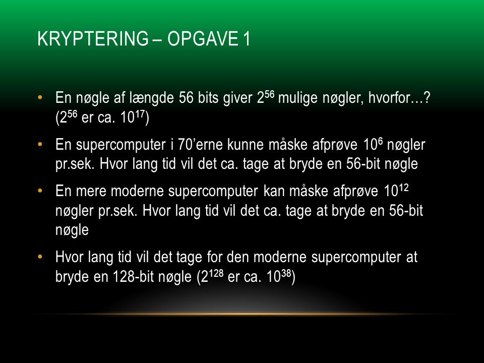 KRYPTERING – OPGAVE 1 • En nøgle af længde 56 bits giver 2 56 mulige nøgler, hvorfor….