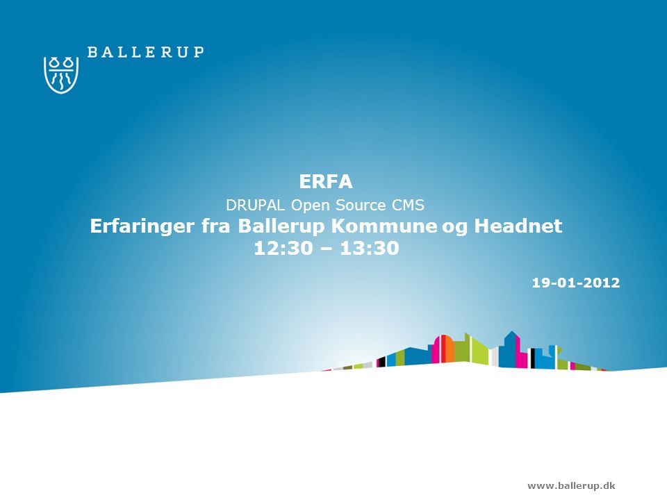 ERFA DRUPAL Open Source CMS Erfaringer fra Ballerup Kommune og Headnet 12:30 – 13: