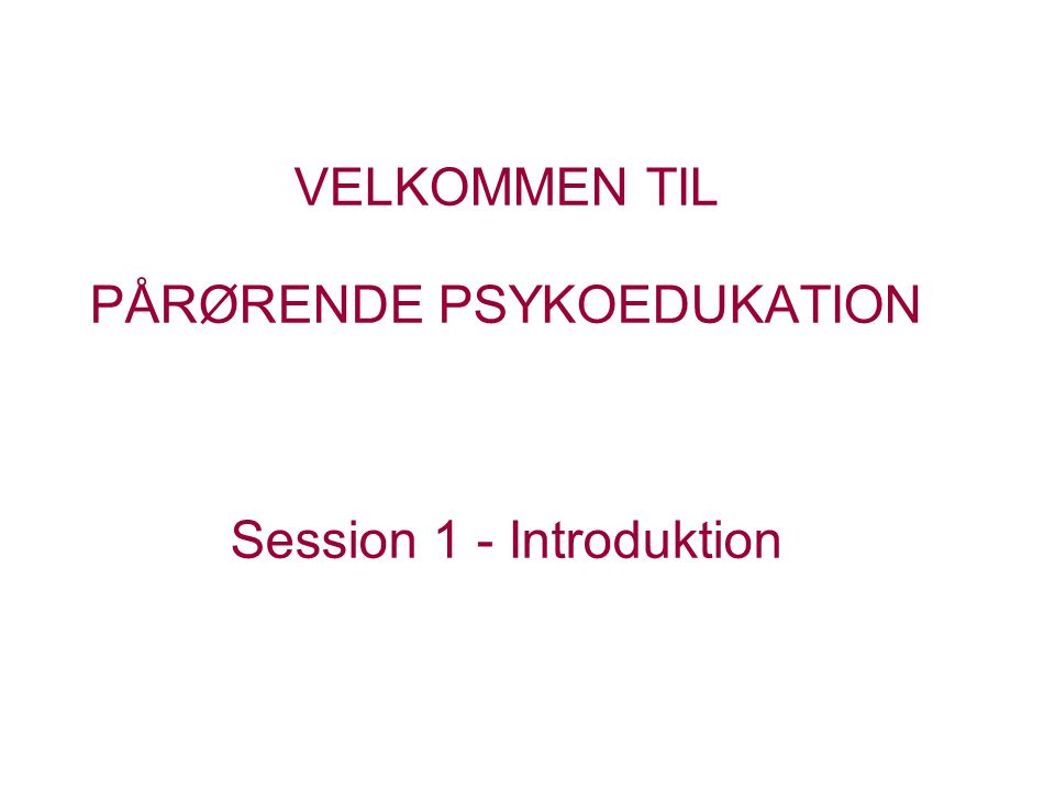 VELKOMMEN TIL PÅRØRENDE PSYKOEDUKATION Session 1 - Introduktion